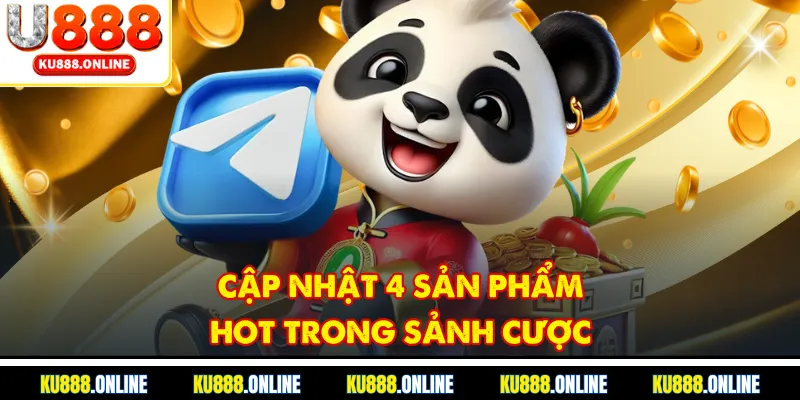 Cập nhật 4 sản phẩm hot trong sảnh cược