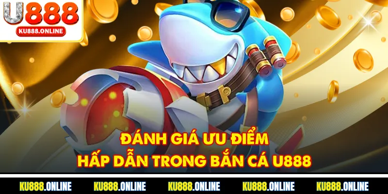 Đánh giá ưu điểm hấp dẫn trong bắn cá U888